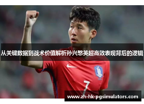 从关键数据到战术价值解析孙兴慜英超高效表现背后的逻辑