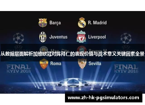 从数据层面解析加维欧冠对阵拜仁的表现价值与战术意义关键因素全景