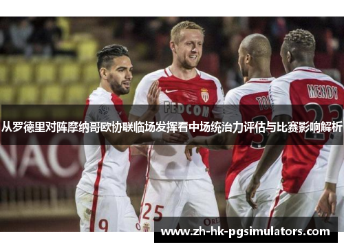 从罗德里对阵摩纳哥欧协联临场发挥看中场统治力评估与比赛影响解析