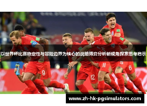 以世界杯比赛稳定性与冒险边界为核心的战略博弈分析新视角探索思考启示