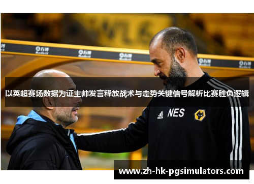 以英超赛场数据为证主帅发言释放战术与走势关键信号解析比赛胜负逻辑