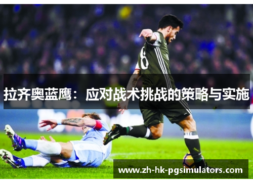 拉齐奥蓝鹰：应对战术挑战的策略与实施