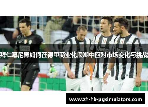 拜仁慕尼黑如何在德甲商业化浪潮中应对市场变化与挑战