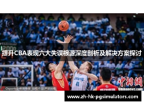 提升CBA表现六大失误根源深度剖析及解决方案探讨