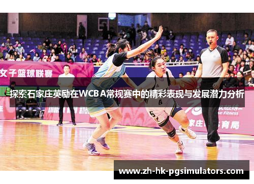 探索石家庄英励在WCBA常规赛中的精彩表现与发展潜力分析