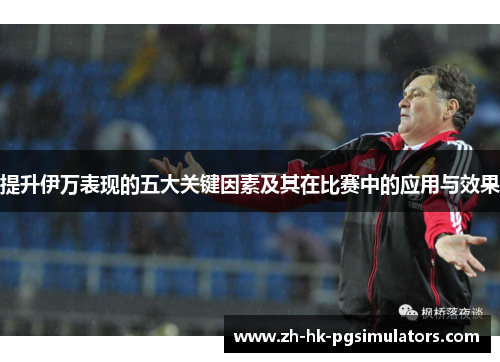 提升伊万表现的五大关键因素及其在比赛中的应用与效果