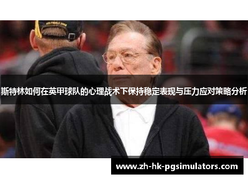 斯特林如何在英甲球队的心理战术下保持稳定表现与压力应对策略分析
