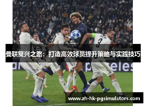 曼联复兴之路：打造高效球员提升策略与实践技巧