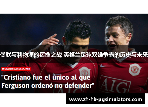 曼联与利物浦的宿命之战 英格兰足球双雄争霸的历史与未来 曼联与利物浦的宿命之战 英格兰足球双雄争霸的历史与未来
