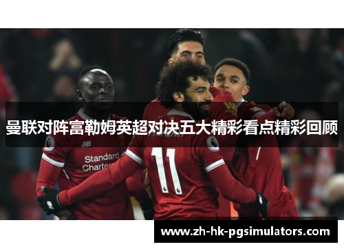 曼联对阵富勒姆英超对决五大精彩看点精彩回顾