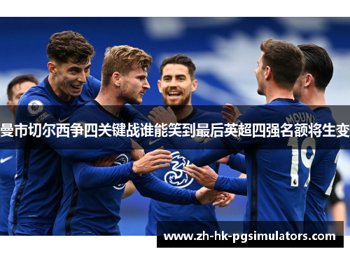 曼市切尔西争四关键战谁能笑到最后英超四强名额将生变 曼市切尔西争四关键战谁能笑到最后英超四强名额将生变