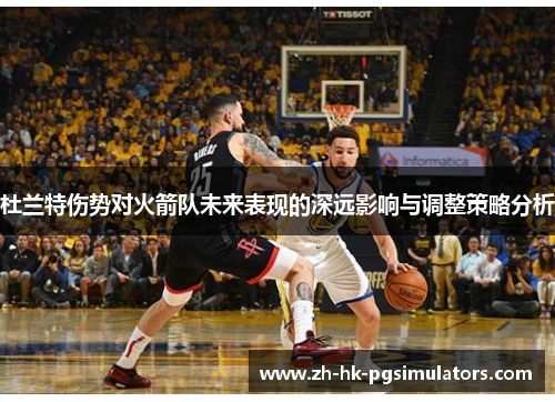 杜兰特伤势对火箭队未来表现的深远影响与调整策略分析