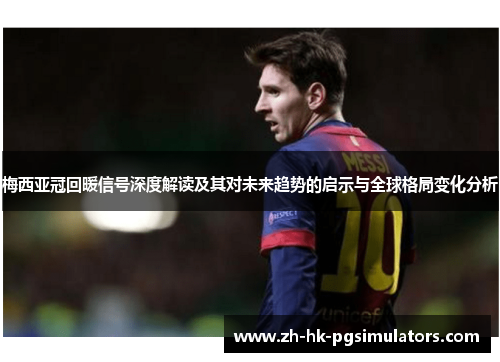 梅西亚冠回暖信号深度解读及其对未来趋势的启示与全球格局变化分析