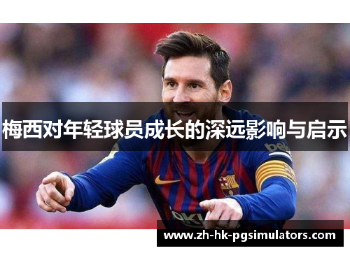 梅西对年轻球员成长的深远影响与启示