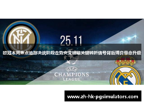 欧冠本周焦点追踪决战阶段走势突变暗藏关键转折信号背后博弈悬念升级