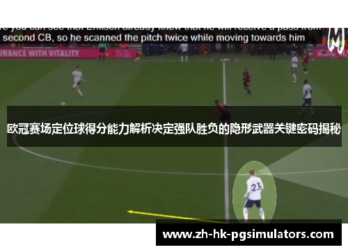 欧冠赛场定位球得分能力解析决定强队胜负的隐形武器关键密码揭秘