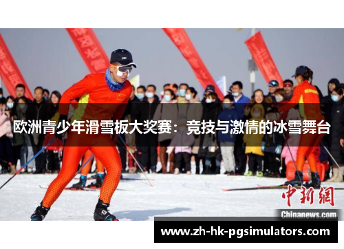 欧洲青少年滑雪板大奖赛：竞技与激情的冰雪舞台