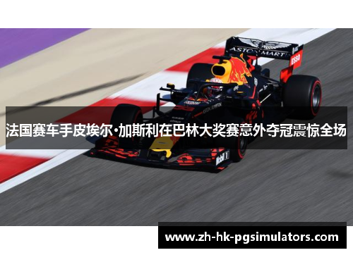 法国赛车手皮埃尔·加斯利在巴林大奖赛意外夺冠震惊全场