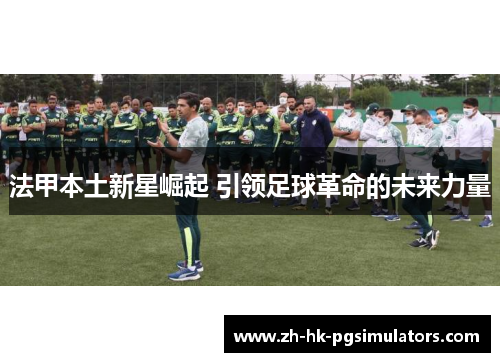 法甲本土新星崛起 引领足球革命的未来力量