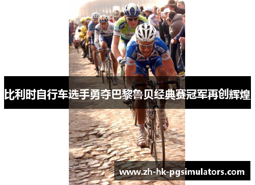 比利时自行车选手勇夺巴黎鲁贝经典赛冠军再创辉煌
