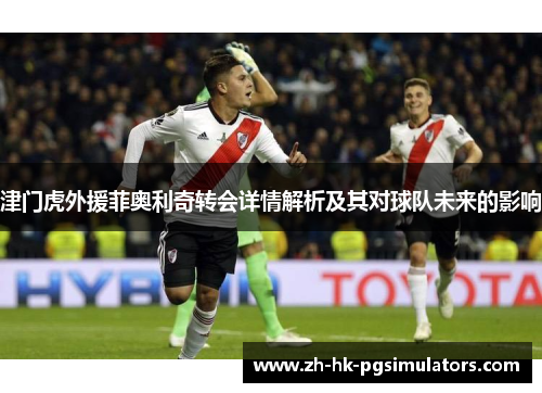 津门虎外援菲奥利奇转会详情解析及其对球队未来的影响