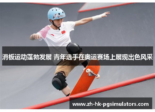 滑板运动蓬勃发展 青年选手在奥运赛场上展现出色风采