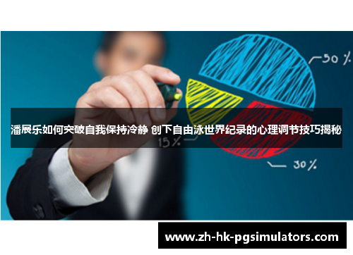 潘展乐如何突破自我保持冷静 创下自由泳世界纪录的心理调节技巧揭秘