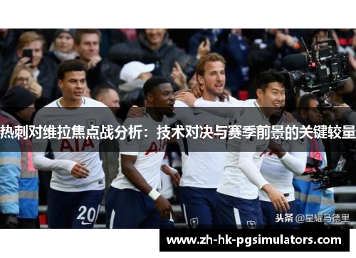 热刺对维拉焦点战分析：技术对决与赛季前景的关键较量