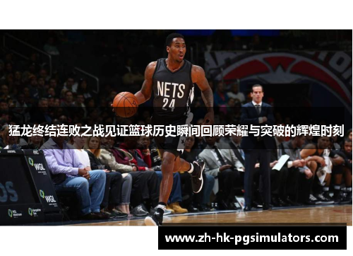 猛龙终结连败之战见证篮球历史瞬间回顾荣耀与突破的辉煌时刻