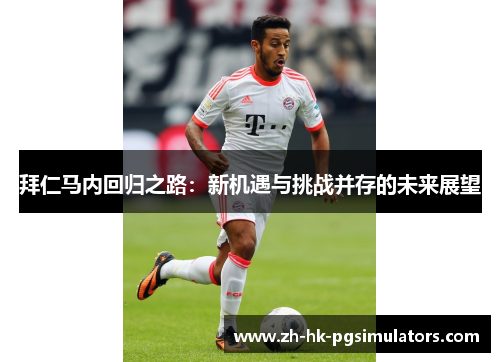 拜仁马内回归之路：新机遇与挑战并存的未来展望