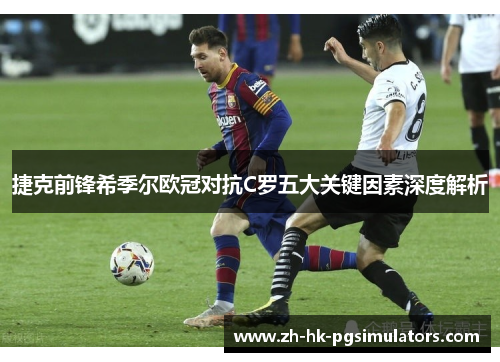 捷克前锋希季尔欧冠对抗C罗五大关键因素深度解析
